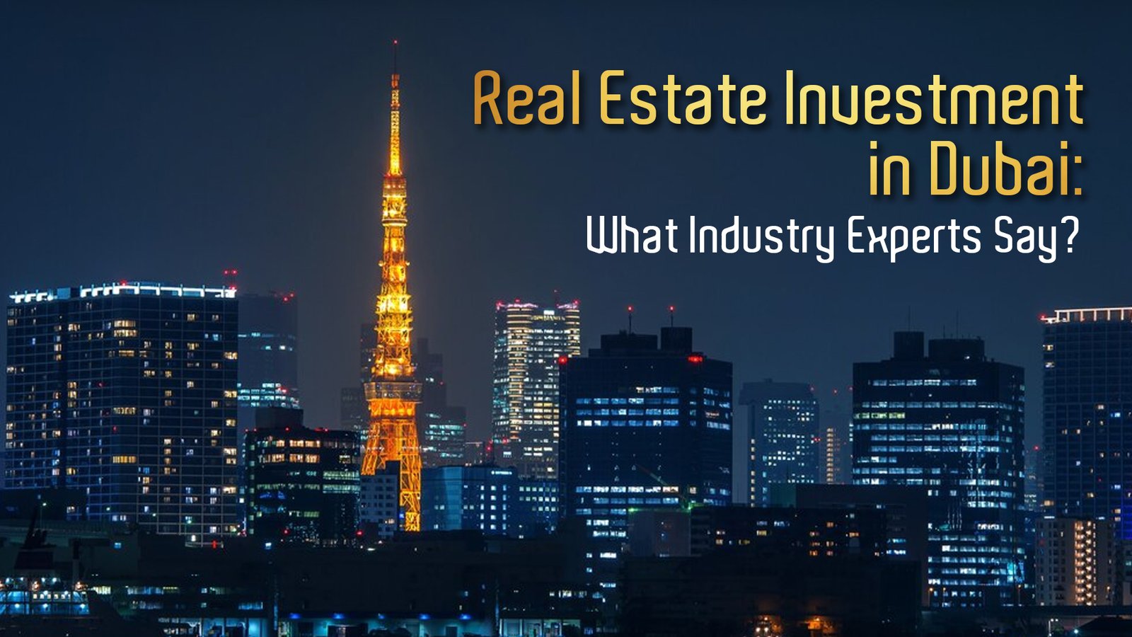 Real Estate Investment in Dubai: What Industry Experts Say? 1 Real Estate Investment in Dubai: What Industry Experts Say?