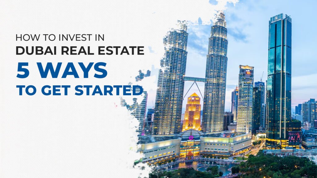 How to Invest in Dubai Real Estate: 5 Ways to Get Started