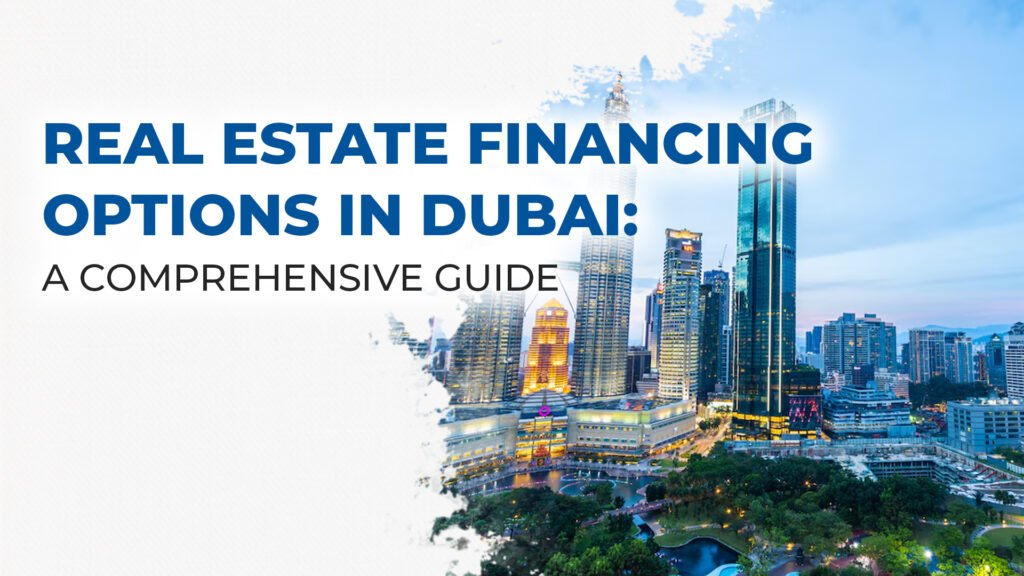 Real Estate Financing Options in Dubai: A Comprehensive Guide