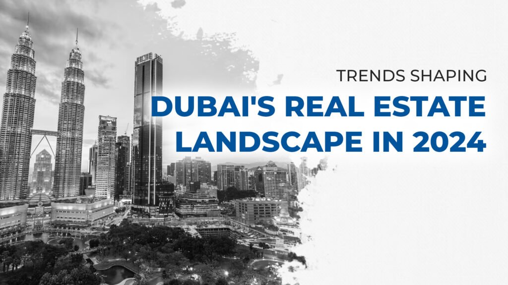 Trends Shaping Dubai's Real Estate Landscape in 2024