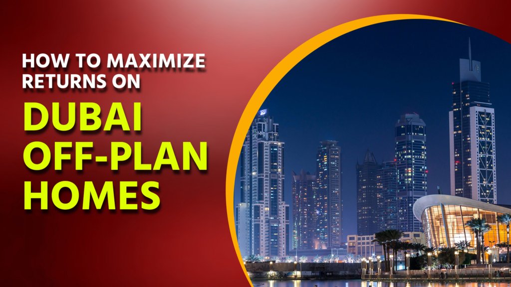 How to Maximize Returns on Dubai Off-Plan Homes