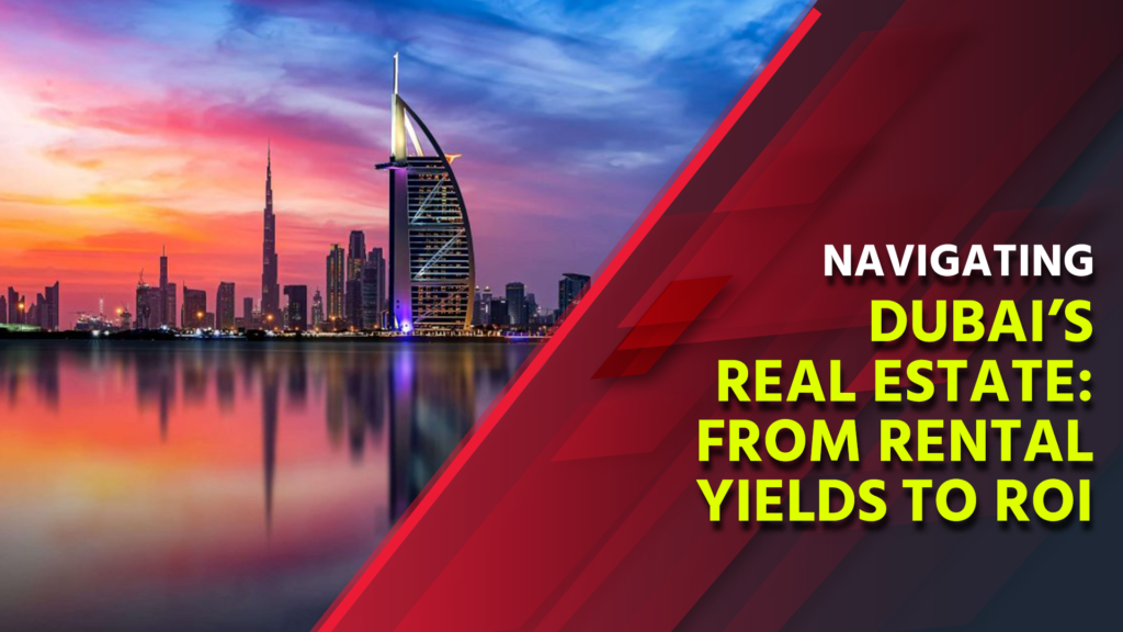Navigating Dubai Real Estate: From Rental Yields to ROI