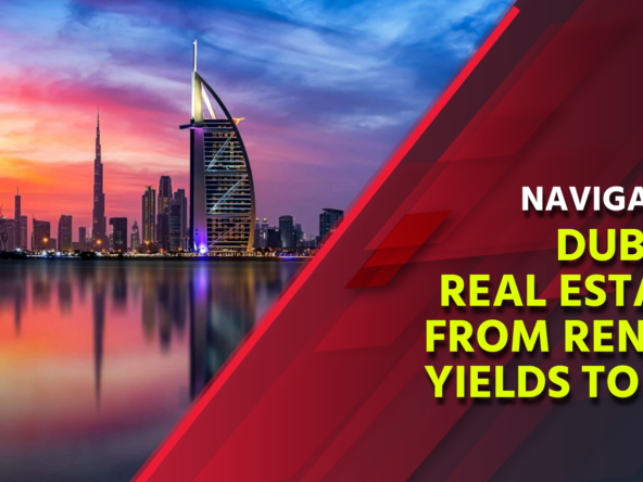 Navigating Dubai Real Estate: From Rental Yields to ROI